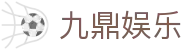 九鼎娱乐 - 官方直营保障安全稳定的全方位竞技系统